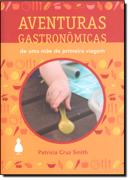 Aventuras Gastronômicas - De Uma Mãe de Primeira Viagem, livro de Patrícia Cruz Smith