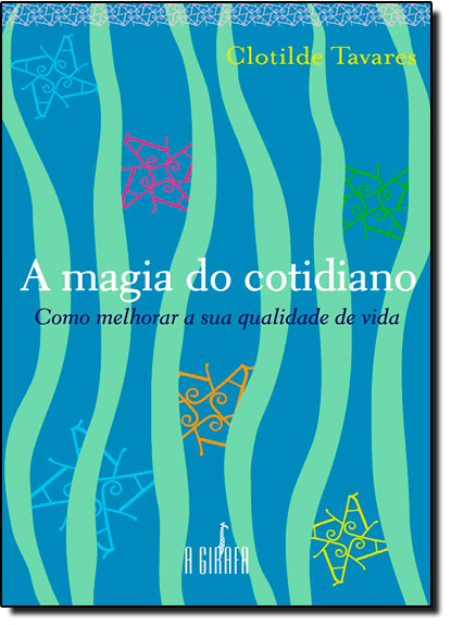 Magia do Cotidiano, A : Como Melhorar a Sua Qualidade de Vida, livro de Clotilde Tavares