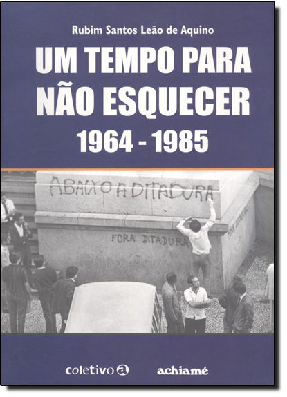 Tempo Para Não Esquecer, Um: 1964-1985, livro de Rubim Santos Leão de Aquino