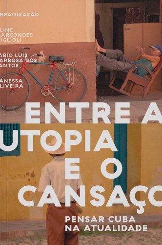 Entre a utopia e o cansaço: pensar Cuba na atualidade, livro de Aline Marcondes Miglioli, Fabio Luis Barbosa dos Santos, Vanessa Oliveira (org.)