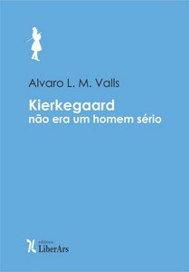 Kierkegaard não era um homem sério! - Sobre alguns alemães, sobre alguns discursos, e sobre a mãe do filósofo, livro de Alvaro L.M. Valls