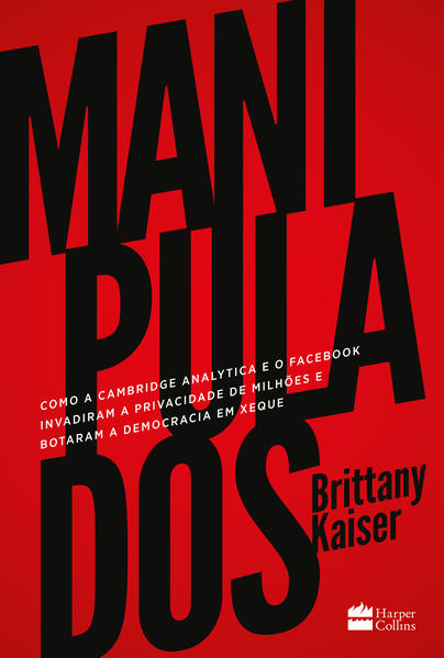 Manipulados. Como a Cambridge Analytica e o Facebook invadiram a privacidade de milhões e botaram a democracia em xeque, livro de Brittany Kaiser