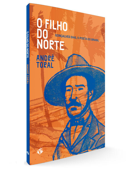 O Filho do Norte. Gonçalves Dias, o poeta do Brasil, livro de André Toral
