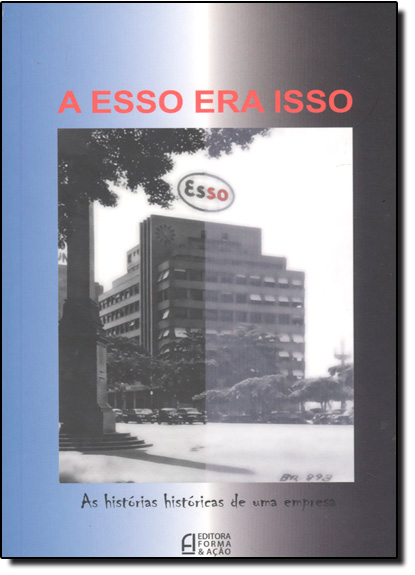 Esso Era Isso, A: As Histórias Históricas de uma Empresa, livro de Eduardo Jorge Araujo da Silva