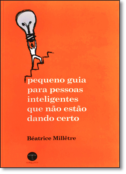 Pequeno Guia Para Pessoas Inteligentes que Não Estão Dando Certo, livro de Béatrice Millêtre