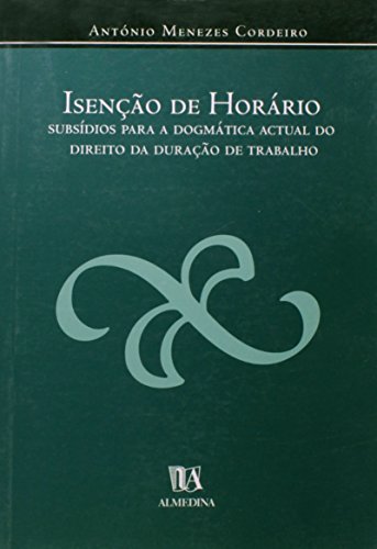 Isenção de Horário - Subsídios Para a Dogmática Actual do Direito da Duração do Trabalho, livro de António Menezes Cordeiro