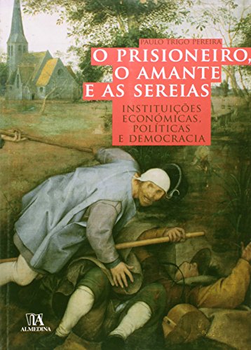 O Prisioneiro, o Amante e as Sereias - Instituições económicas, políticas e democracia, livro de Paulo Trigo Pereira