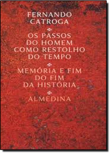 Os Passos do Homem como Restolho do Tempo - Memória e Fim do Fim da História, livro de Fernando Catroga