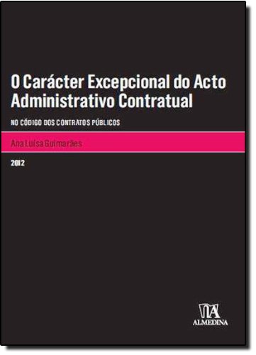 O Carácter Excepcional do Acto Administrativo Contratual - No Código dos Contratos Públicos, livro de Ana Luísa Guimarães